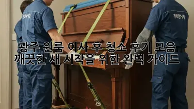 광주 원룸 이사 후 청소 후기 모음: 깨끗한 새 시작을 위한 완벽 가이드
